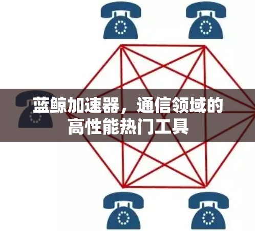 蓝鲸加速器，通信领域的高性能热门工具