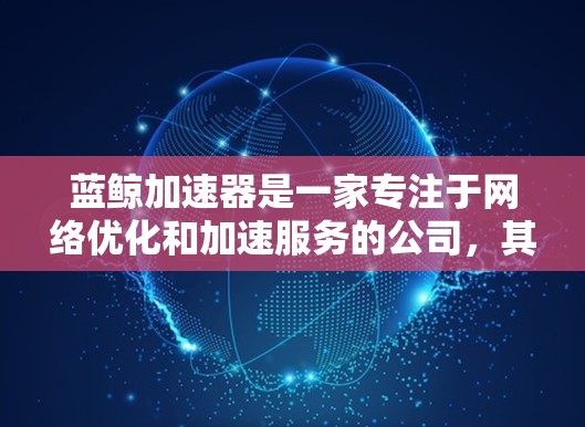 蓝鲸加速器是一家专注于网络优化和加速服务的公司，其全球网络服务主要针对企业客户，帮助企业实现更高效、更稳定的数据传输与访问。以下是关于蓝鲸加速器全球网络服务的一些关键点
