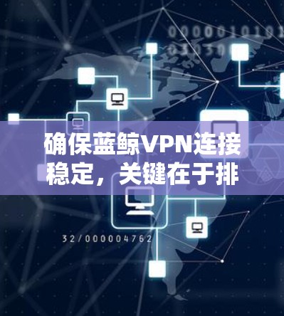 确保蓝鲸VPN连接稳定，关键在于排查和优化网络环境、配置和设置。以下是一些详细的步骤