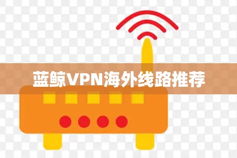 蓝鲸VPN海外线路推荐