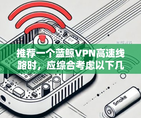 推荐一个蓝鲸VPN高速线路时，应综合考虑以下几个方面
