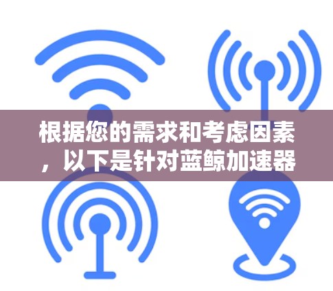 根据您的需求和考虑因素，以下是针对蓝鲸加速器版本的建议