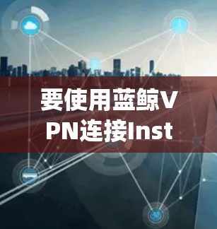要使用蓝鲸VPN连接Instagram，您可以按照以下步骤操作