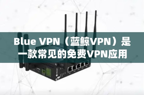 Blue VPN（蓝鲸VPN）是一款常见的免费VPN应用，用户可以使用它来绕过网络限制、保护隐私或访问受限的内容。以下是使用Blue VPN的基本步骤和注意事项