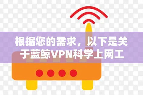 根据您的需求，以下是关于蓝鲸VPN科学上网工具的详细建议