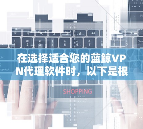 在选择适合您的蓝鲸VPN代理软件时，以下是根据您的需求和考虑因素的推荐