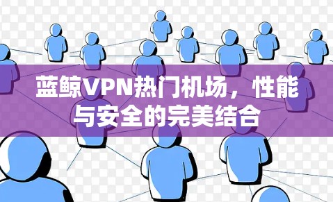 蓝鲸VPN热门机场，性能与安全的完美结合