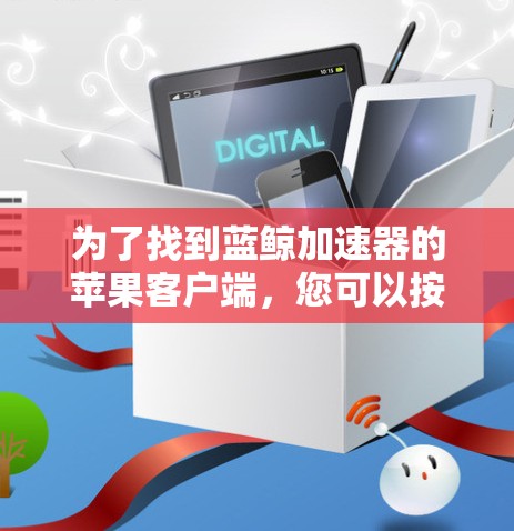 为了找到蓝鲸加速器的苹果客户端，您可以按照以下步骤操作