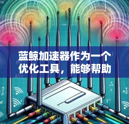 蓝鲸加速器作为一个优化工具，能够帮助用户加速应用运行，提高性能。以下是关于蓝鲸加速器Windows客户端的一些信息和可能遇到的问题及解决方法