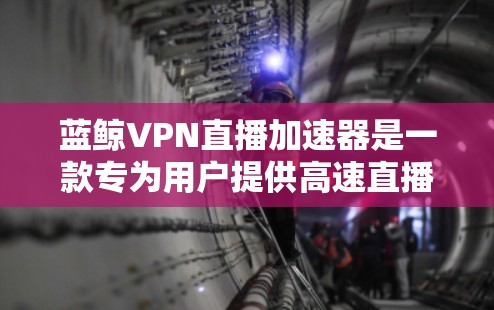 蓝鲸VPN直播加速器是一款专为用户提供高速直播流媒体服务的工具。它通过优化网络连接，减少延迟和数据包丢失，显著提升直播的流畅度和画质。以下是关于蓝鲸VPN直播加速器的一些详细信息