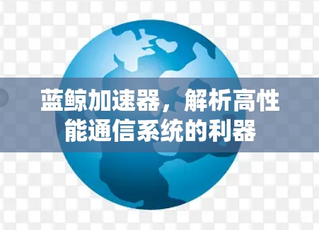 蓝鲸加速器，解析高性能通信系统的利器