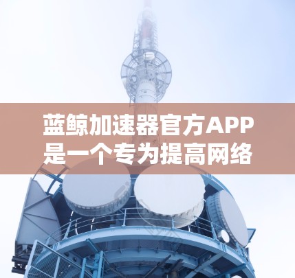 蓝鲸加速器官方APP是一个专为提高网络连接速度和稳定性设计的工具。它通过智能分流、多线程下载、数据压缩和智能缓存等技术，帮助用户加速网络访问速度，节省带宽，并提升整体网络使用体验