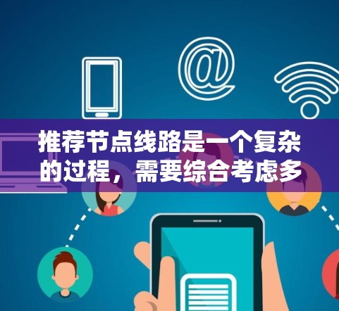 推荐节点线路是一个复杂的过程，需要综合考虑多个因素来确保网络性能的优化。以下是对推荐节点线路的详细分析和总结