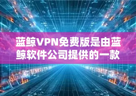 蓝鲸VPN免费版是由蓝鲸软件公司提供的一款免费VPN服务，旨在为用户提供基本的网络安全保护。以下是对蓝鲸VPN免费版的详细分析和建议