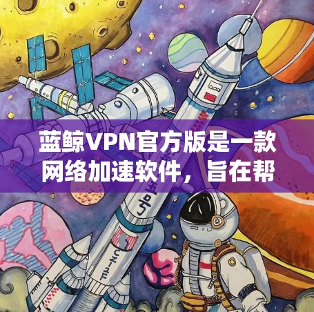 蓝鲸VPN官方版是一款网络加速软件，旨在帮助用户更快地访问互联网，绕过网络限制。以下是一些关于蓝鲸VPN官方版的详细信息和使用指南
