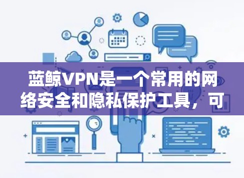 蓝鲸VPN是一个常用的网络安全和隐私保护工具，可以帮助用户加密网络流量，保护隐私，绕过网络限制等。以下是安装蓝鲸VPN的基本步骤