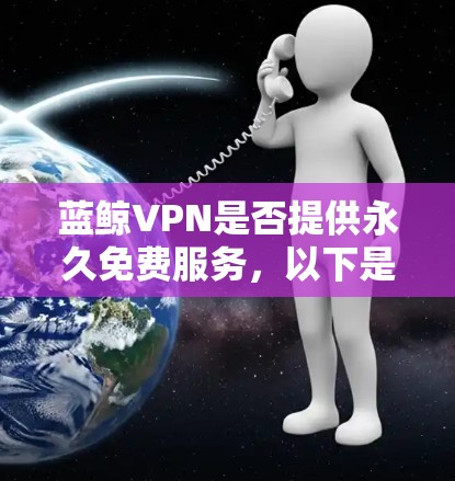 蓝鲸VPN是否提供永久免费服务，以下是详细的分析