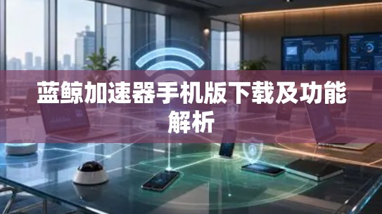 蓝鲸加速器手机版下载及功能解析