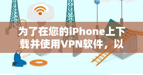 为了在您的iPhone上下载并使用VPN软件，以下是一些建议和步骤