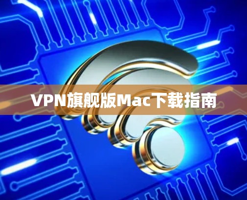 VPN旗舰版Mac下载指南