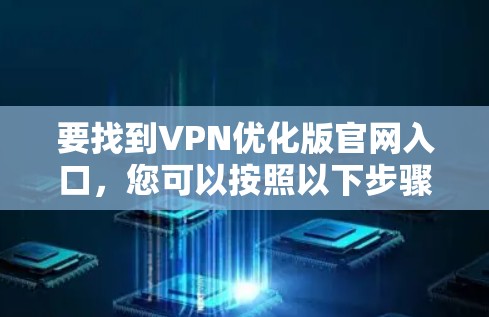 要找到VPN优化版官网入口，您可以按照以下步骤操作