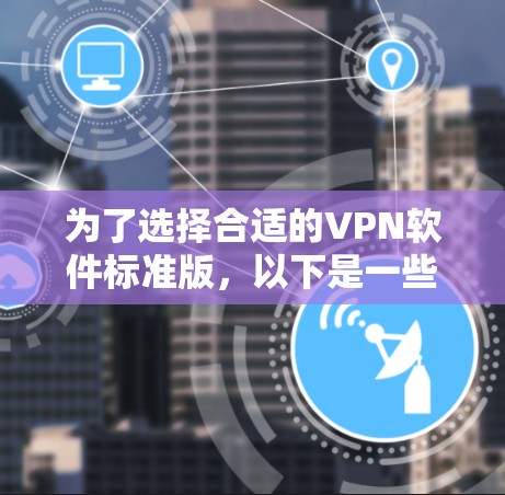 为了选择合适的VPN软件标准版，以下是一些建议和步骤，帮助您做出明智的决定