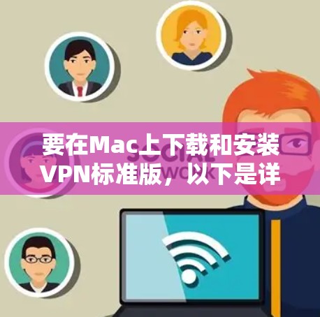 要在Mac上下载和安装VPN标准版，以下是详细的步骤指南