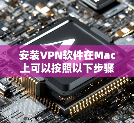 安装VPN软件在Mac上可以按照以下步骤进行