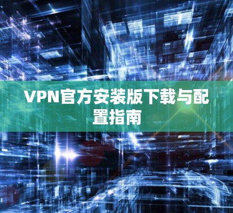 VPN官方安装版下载与配置指南
