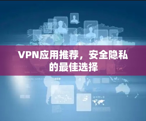 VPN应用推荐，安全隐私的最佳选择