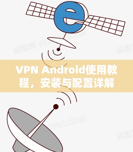 VPN Android使用教程，安装与配置详解