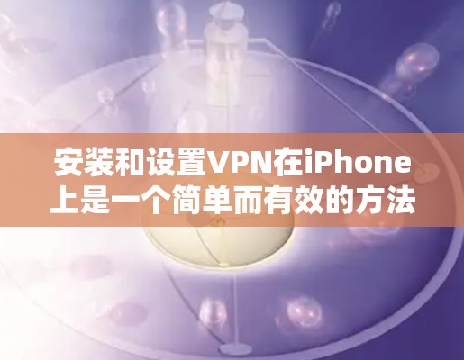 安装和设置VPN在iPhone上是一个简单而有效的方法来保护隐私和安全。以下是详细的步骤指南