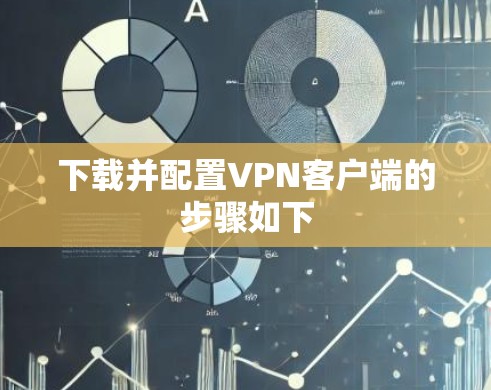下载并配置VPN客户端的步骤如下