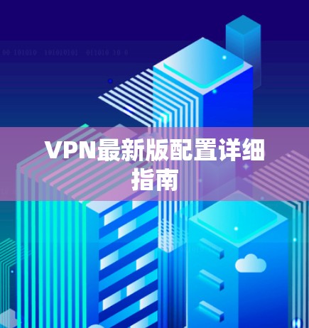 VPN最新版配置详细指南
