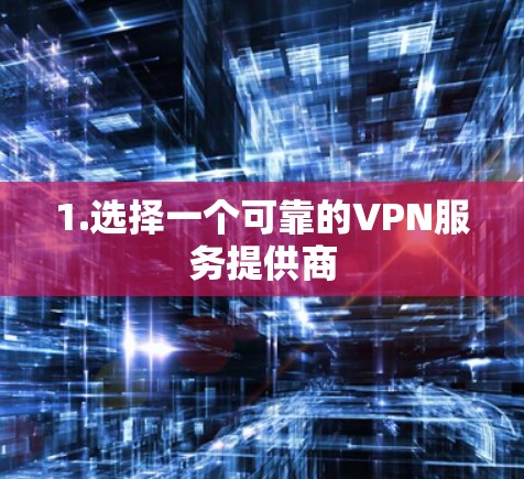 1.选择一个可靠的VPN服务提供商