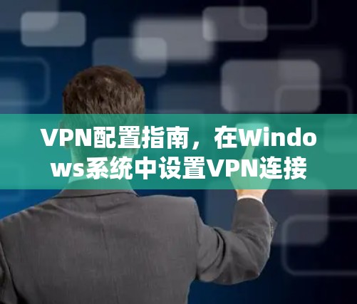 VPN配置指南，在Windows系统中设置VPN连接