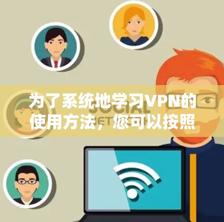 为了系统地学习VPN的使用方法，您可以按照以下步骤进行