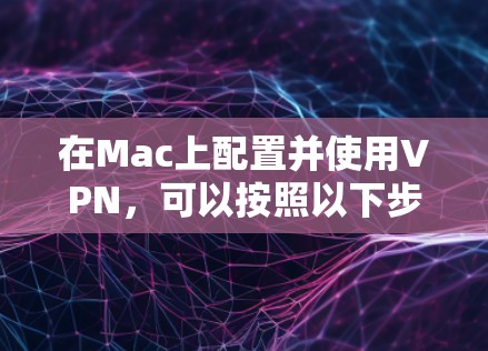 在Mac上配置并使用VPN，可以按照以下步骤进行