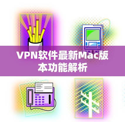 VPN软件最新Mac版本功能解析