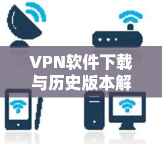 VPN软件下载与历史版本解析