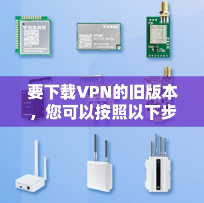 要下载VPN的旧版本，您可以按照以下步骤操作