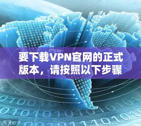 要下载VPN官网的正式版本，请按照以下步骤操作