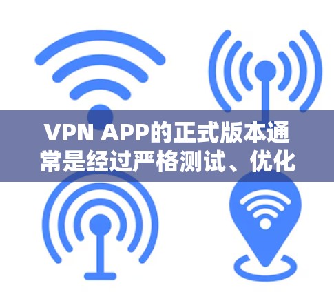 VPN APP的正式版本通常是经过严格测试、优化并获得相关安全认证的版本，确保其稳定性和安全性。以下是一些知名的VPN服务提供商及其正式版本的APP