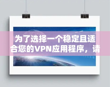 为了选择一个稳定且适合您的VPN应用程序，请考虑以下几个步骤