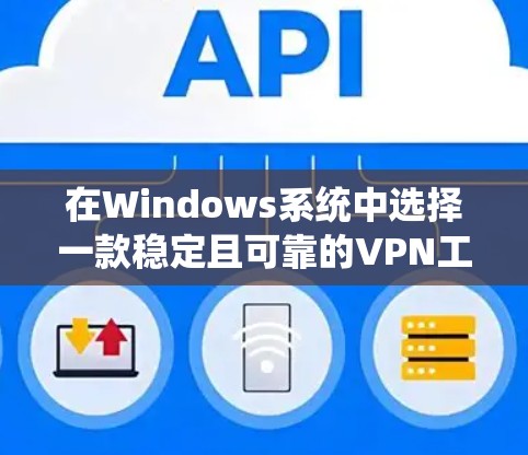 在Windows系统中选择一款稳定且可靠的VPN工具，可以帮助你确保网络连接的安全性和隐私。以下是一些常用的VPN工具推荐，适合Windows用户