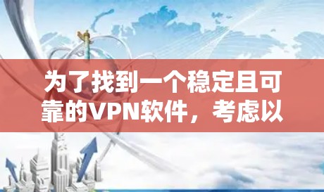 为了找到一个稳定且可靠的VPN软件，考虑以下步骤