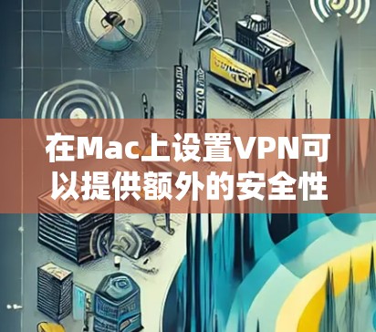 在Mac上设置VPN可以提供额外的安全性和隐私保护。以下是详细的操作步骤，帮助你顺利完成设置