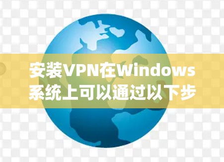 安装VPN在Windows系统上可以通过以下步骤完成。以下假设你将使用OpenVPN来配置，因为它是最常用的且免费的VPN客户端之一。如果你使用其他VPN客户端，步骤可能会有所不同