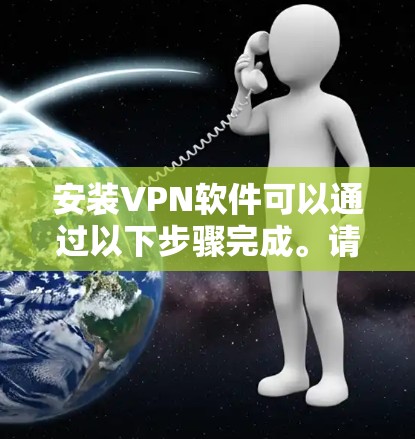 安装VPN软件可以通过以下步骤完成。请注意，具体步骤可能会因VPN服务提供商和所使用的设备而有所不同。以下是一个通用的安装指南