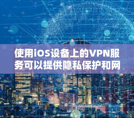使用iOS设备上的VPN服务可以提供隐私保护和网络访问的灵活性。以下是详细的步骤指南，帮助您轻松设置并使用VPN